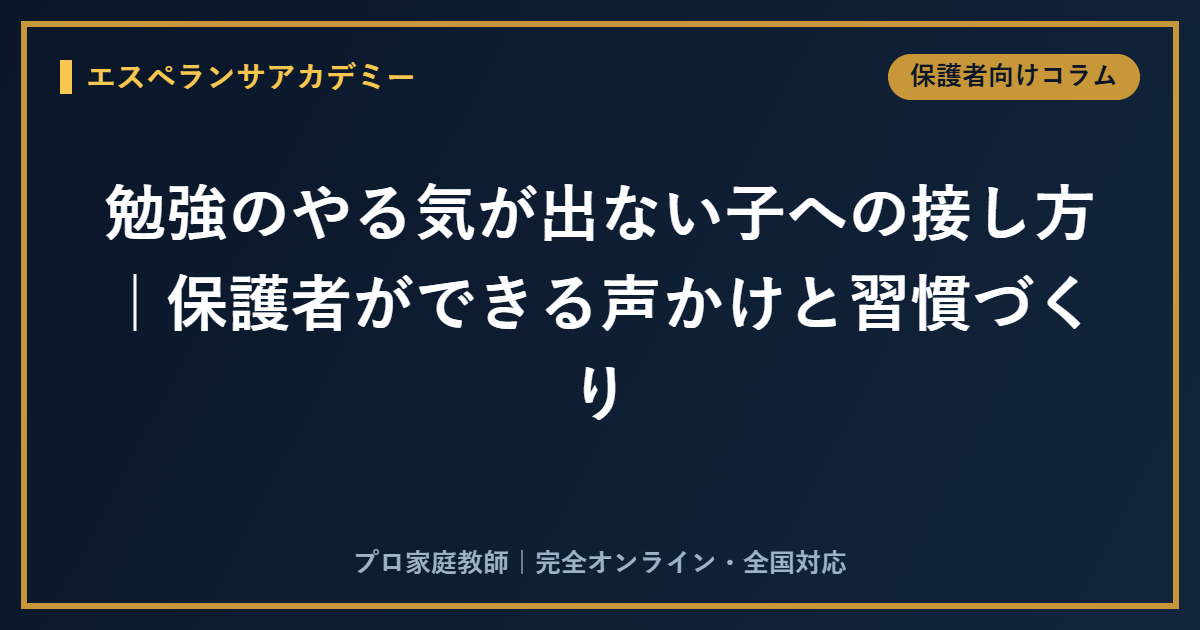 勉強のやる気が出ない子への接し方｜保護者ができる声かけと習慣づくり