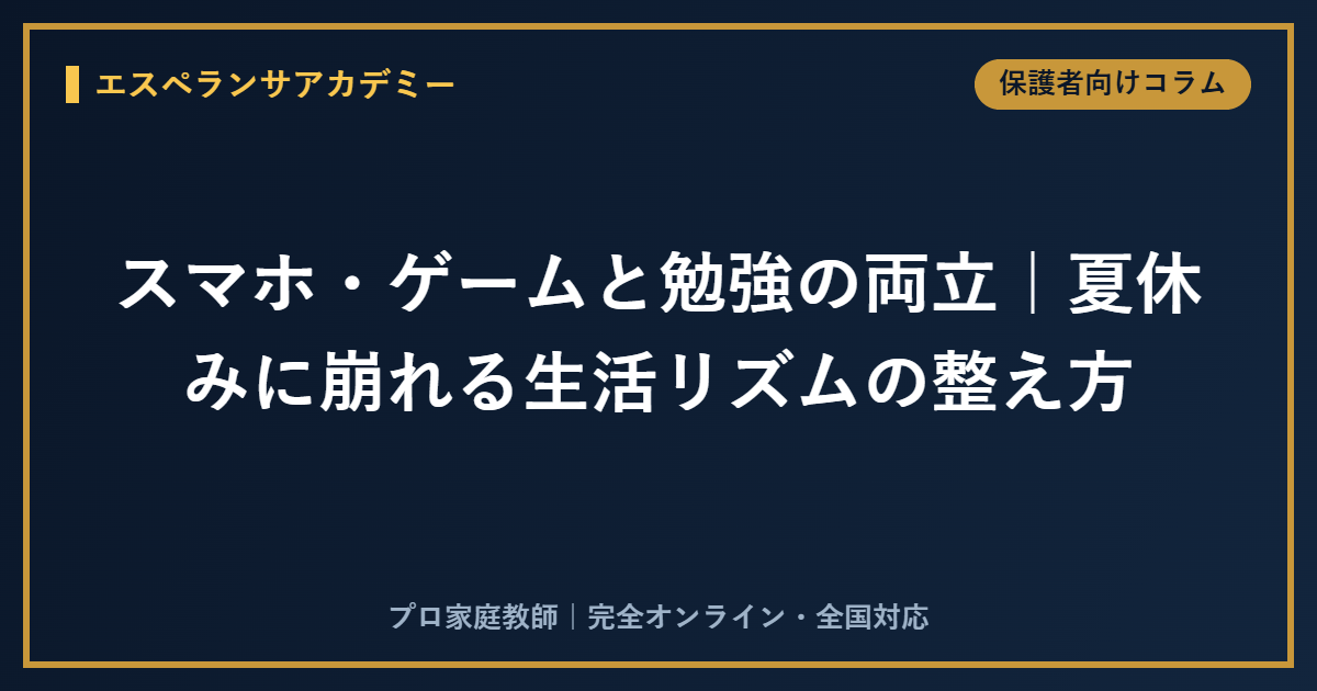 スマホ・ゲームと勉強の両立｜夏休みに崩れる生活リズムの整え方