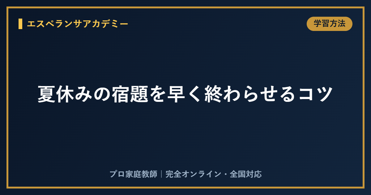 夏休みの宿題を早く終わらせるコツ｜計画の立て方と親のサポート