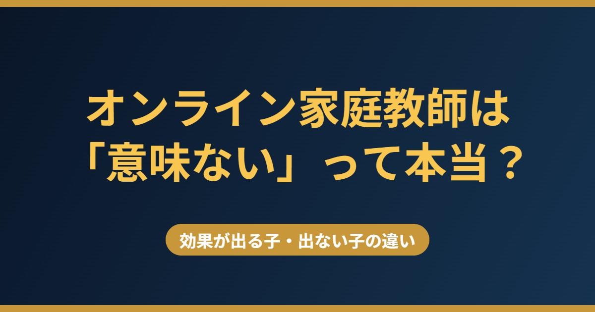 オンライン家庭教師は意味ないと言われる理由と効果が出る子の違い