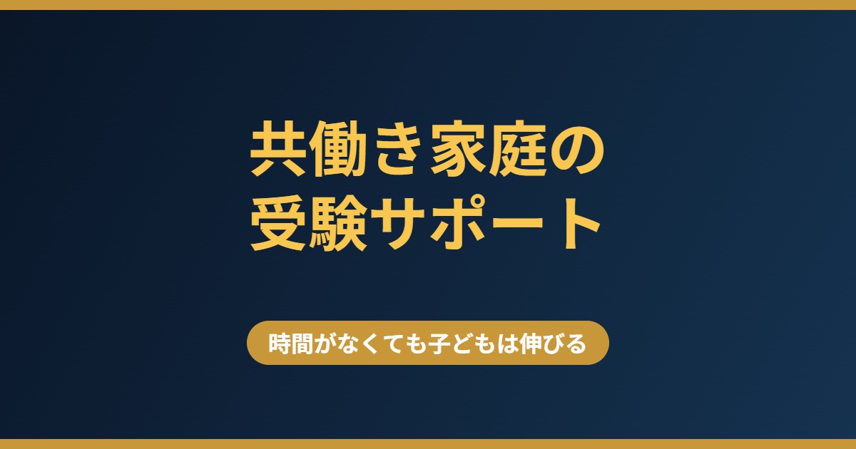 共働き家庭の受験サポート 時間がなくても子どもを伸ばす関わり方と仕組みづくり