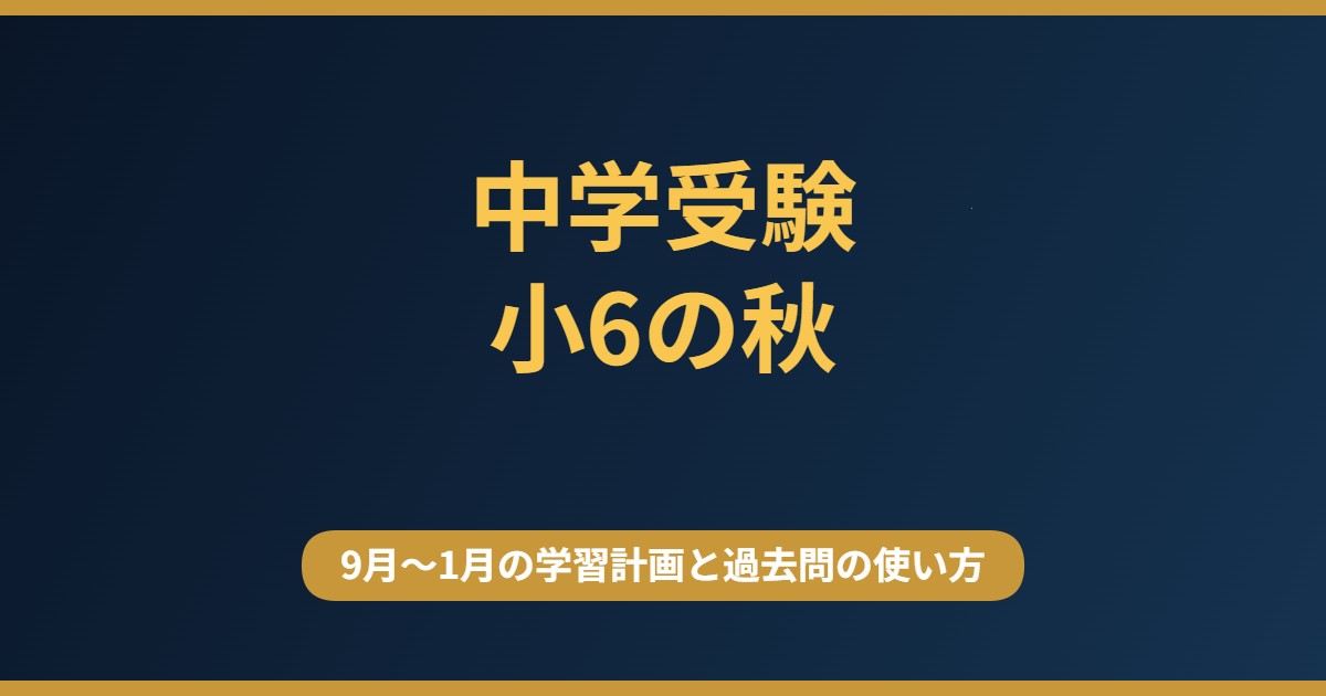 中学受験 小6の秋 9月から1月の学習計画と過去問の使い方