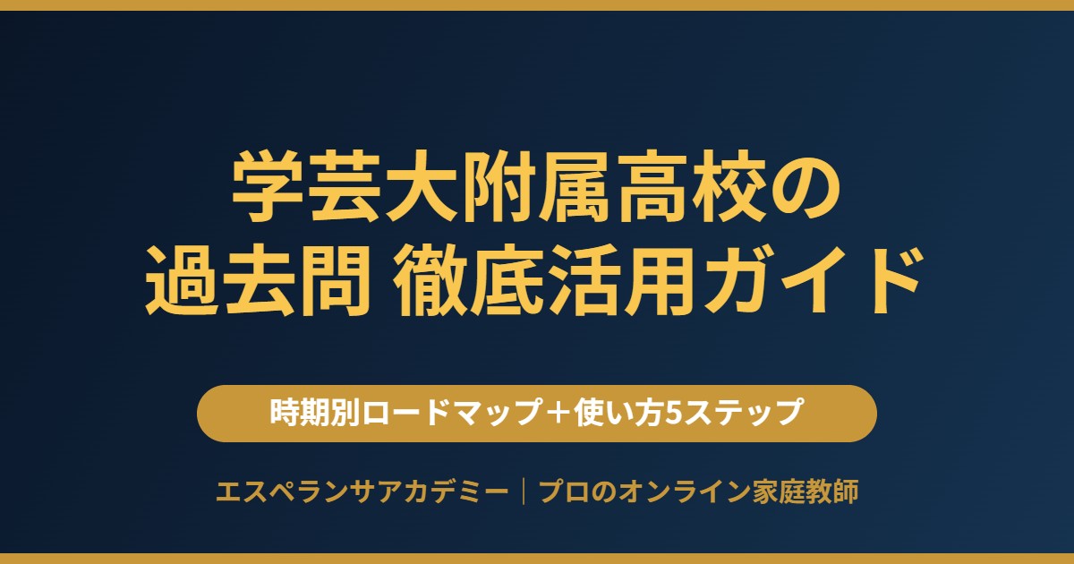 学芸大附属高校の過去問の時期別ロードマップと使い方5ステップ