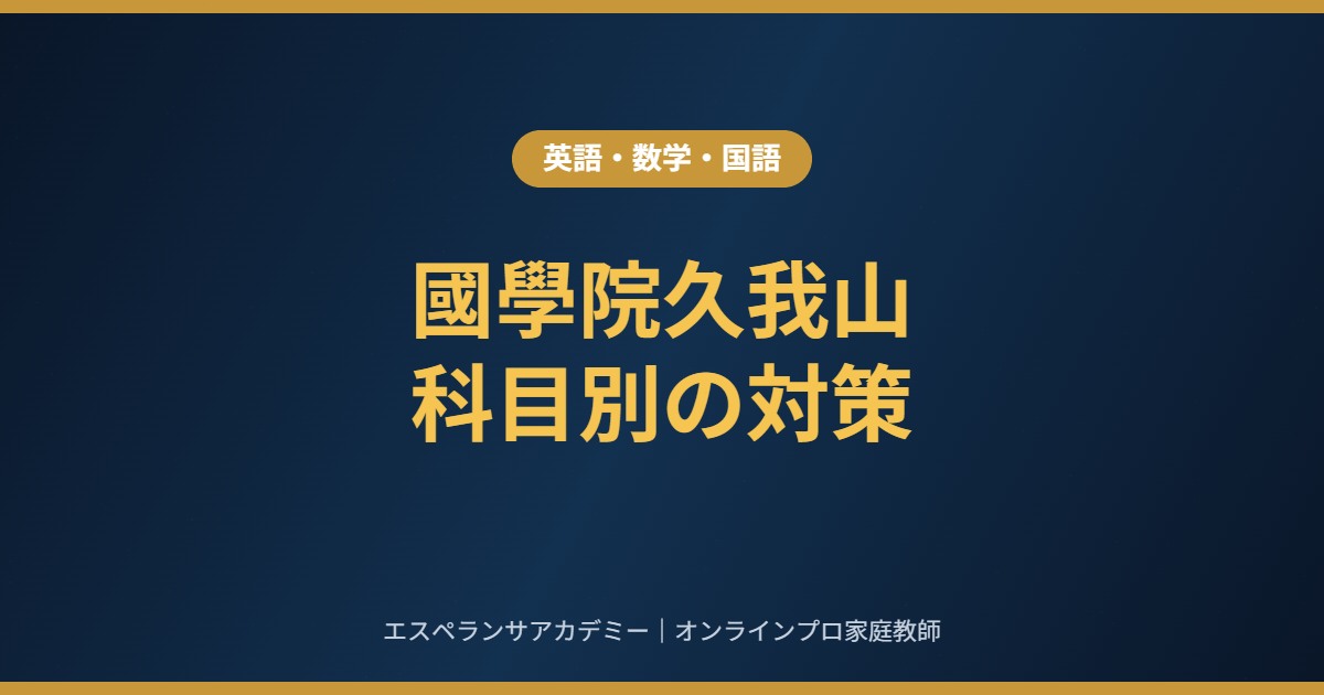 國學院久我山の高校受験｜英語・数学・国語で点を取る9月からの科目別対策