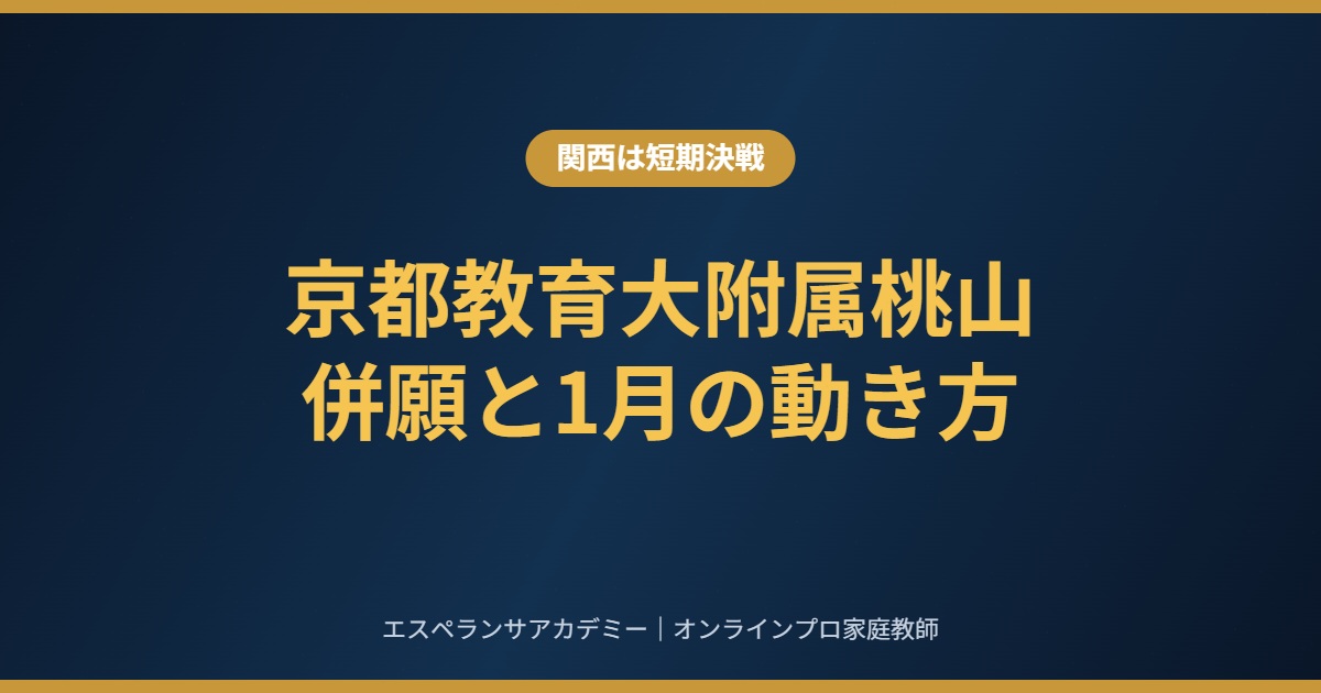 関西の中学受験は短期決戦｜京都教育大附属桃山を狙う場合の併願と1月の動き方