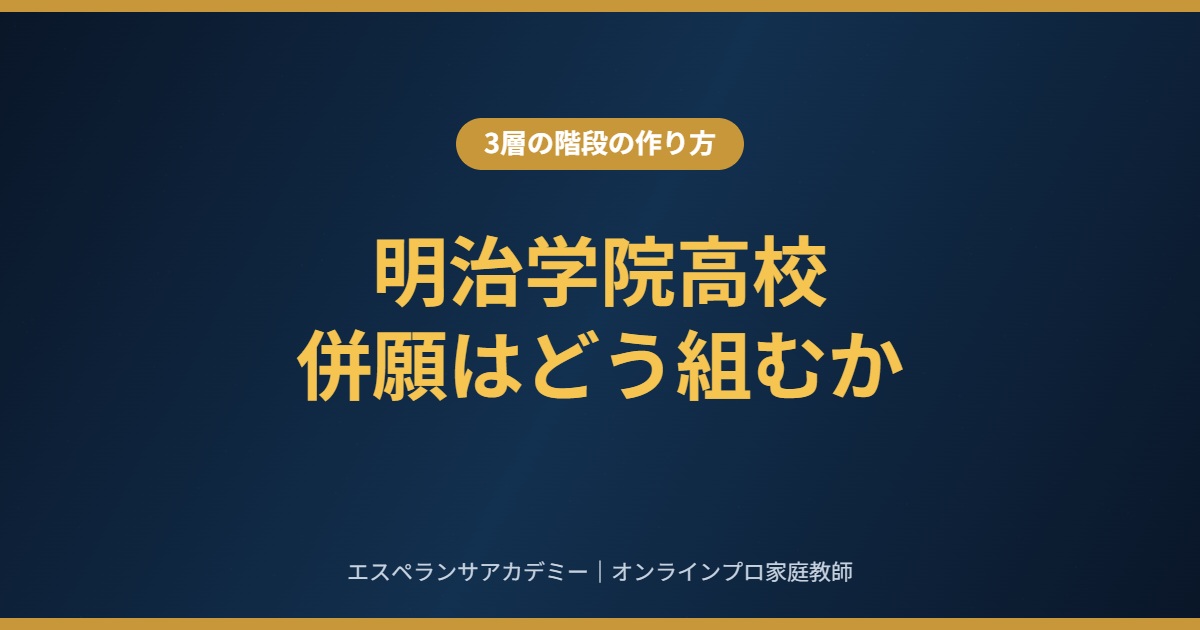 明治学院高校を受けるなら、併願はどう組むか|3層の階段と手続き締切の管理