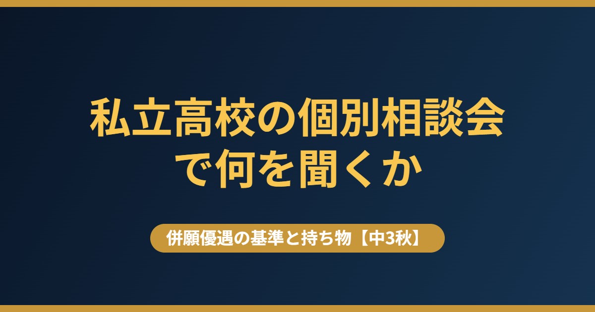 私立高校の個別相談会で何を聞くか｜併願優遇の基準と持ち物